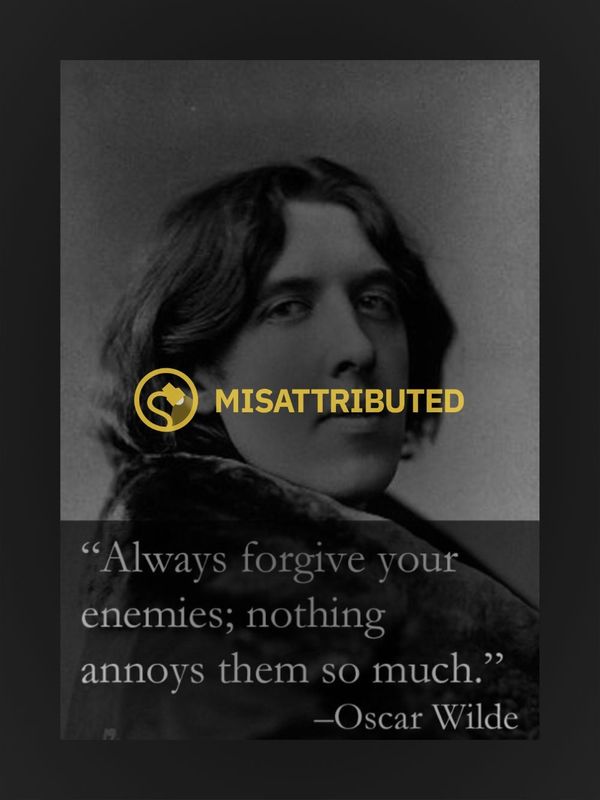 Oscar Wilde supposedly said 'Always forgive your enemies; nothing annoys them so much.'