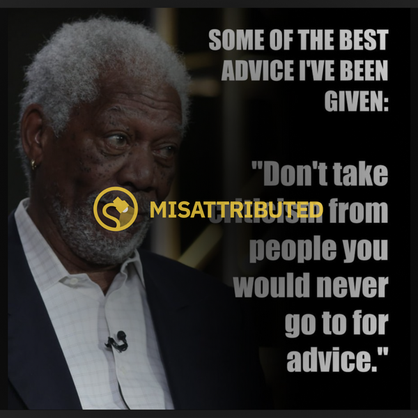 Misattributed to Morgan Freeman: Don't take criticism from people you would never go to for advice.