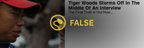 An ad claimed that Tiger Woods stormed off in the middle of an interview then revealed the final truth.